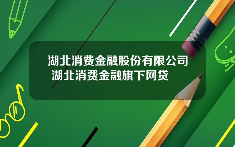 湖北消费金融股份有限公司 湖北消费金融旗下网贷